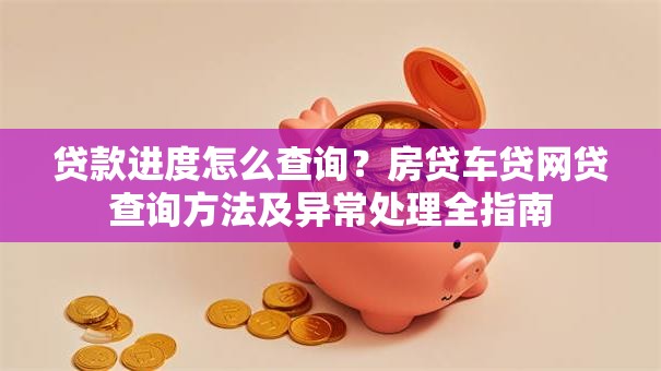 贷款进度怎么查询？房贷车贷网贷查询方法及异常处理全指南