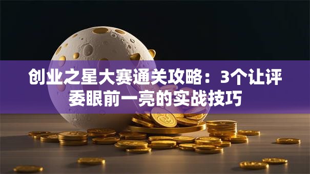 创业之星大赛通关攻略：3个让评委眼前一亮的实战技巧