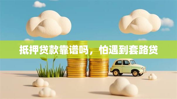 抵押贷款靠谱吗，怕遇到套路贷