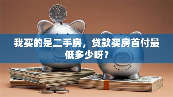 我买的是二手房，贷款买房首付最低多少呀？