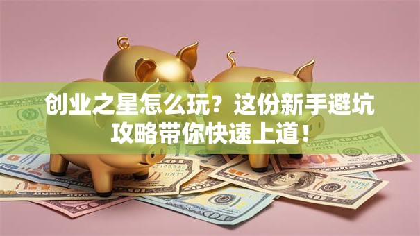创业之星怎么玩？这份新手避坑攻略带你快速上道！