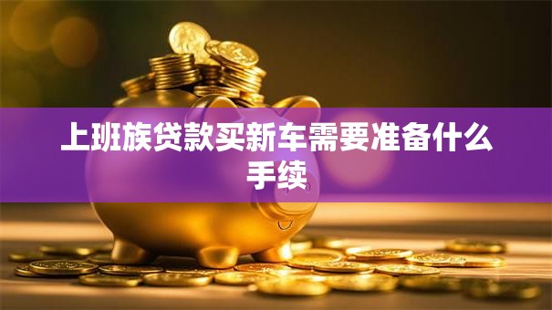 上班族贷款买新车需要准备什么手续