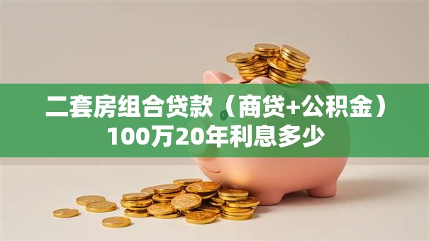 二套房组合贷款（商贷+公积金）100万20年利息多少