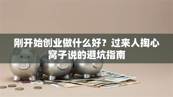 刚开始创业做什么好？过来人掏心窝子说的避坑指南