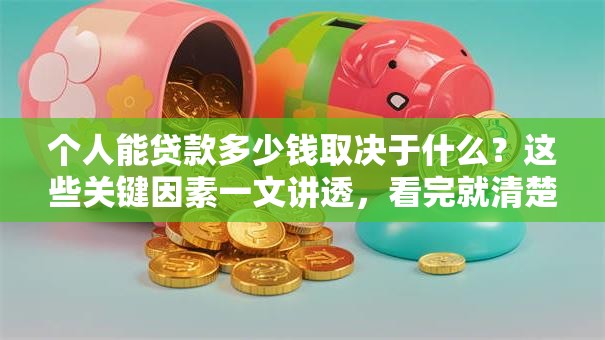个人能贷款多少钱取决于什么？这些关键因素一文讲透，看完就清楚啦