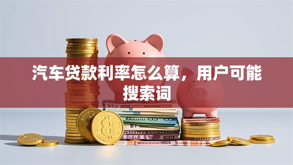 汽车贷款利率怎么算，用户可能搜索词