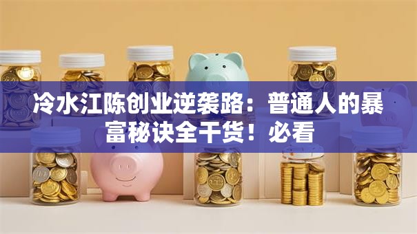 冷水江陈创业逆袭路：普通人的暴富秘诀全干货！必看