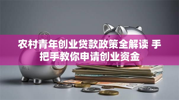 农村青年创业贷款政策全解读 手把手教你申请创业资金