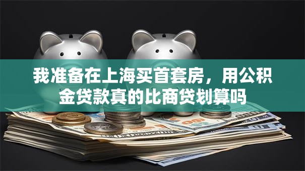 我准备在上海买首套房，用公积金贷款真的比商贷划算吗