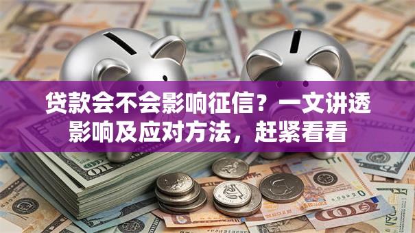 贷款会不会影响征信?一文讲透影响及应对方法,赶紧看看 贷款会不会影响征信?一文讲透影响及应对方法,赶紧看看