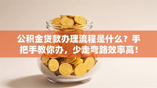 公积金贷款办理流程是什么？手把手教你办，少走弯路效率高！