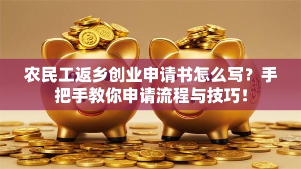 农民工返乡创业申请书怎么写？手把手教你申请流程与技巧！