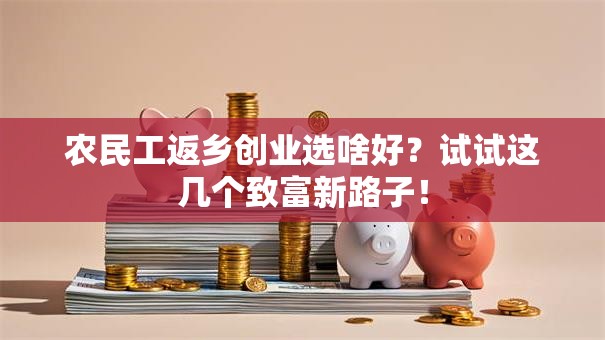农民工返乡创业选啥好？试试这几个致富新路子！