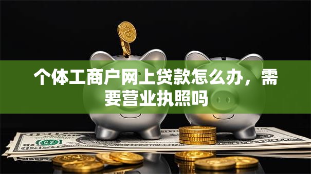 个体工商户网上贷款怎么办，需要营业执照吗