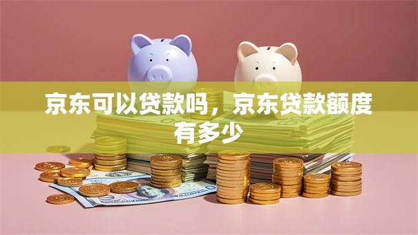 京东可以贷款吗，京东贷款额度有多少