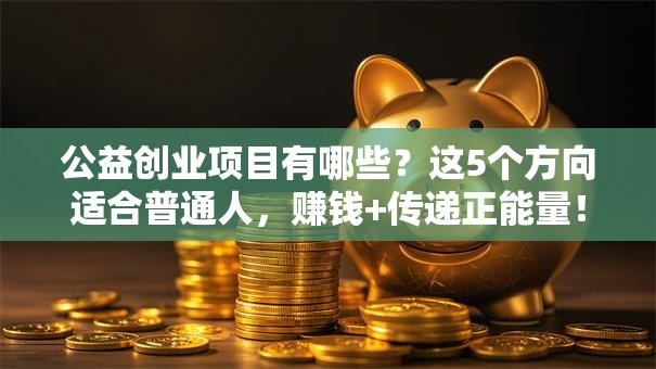公益创业项目有哪些？这5个方向适合普通人，赚钱+传递正能量！