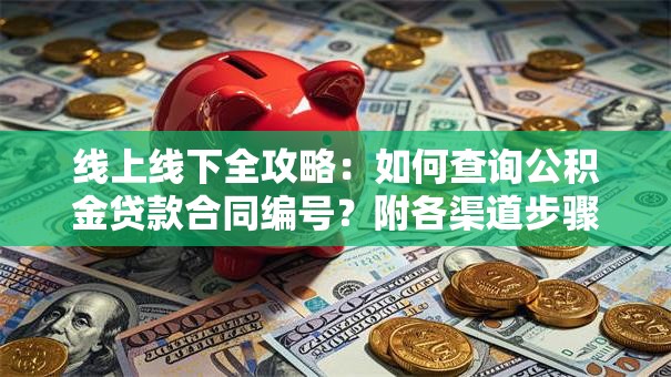 线上线下全攻略：如何查询公积金贷款合同编号？附各渠道步骤