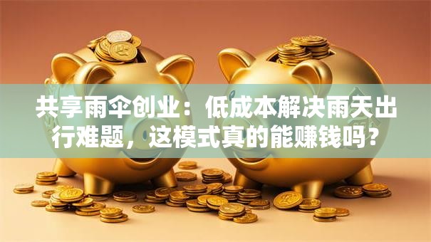 共享雨伞创业：低成本解决雨天出行难题，这模式真的能赚钱吗？