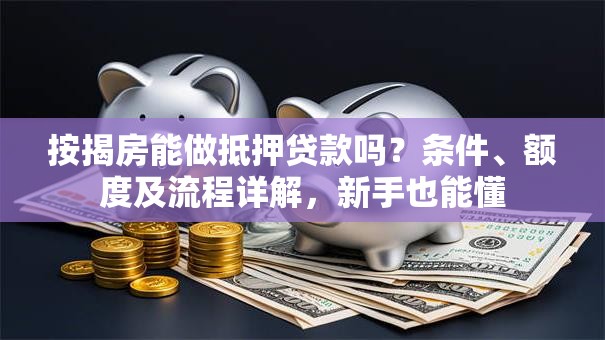 按揭房能做抵押贷款吗？条件、额度及流程详解，新手也能懂