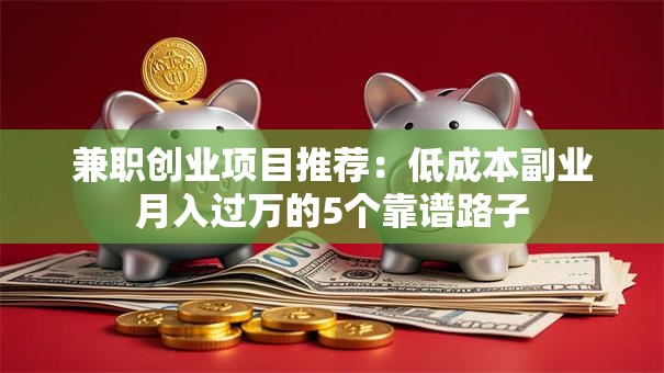 兼职创业项目推荐：低成本副业月入过万的5个靠谱路子