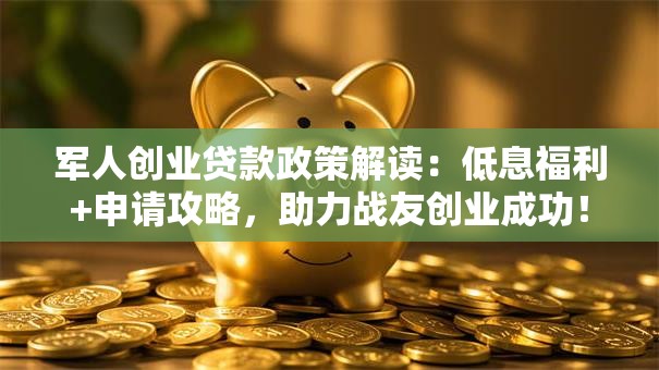 军人创业贷款政策解读：低息福利+申请攻略，助力战友创业成功！