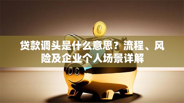 贷款调头是什么意思？流程、风险及企业个人场景详解