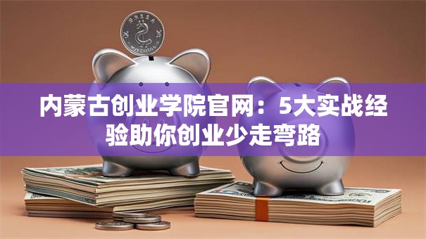 内蒙古创业学院官网：5大实战经验助你创业少走弯路