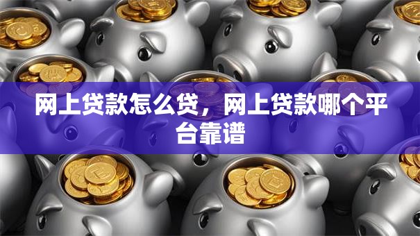 网上贷款怎么贷，网上贷款哪个平台靠谱
