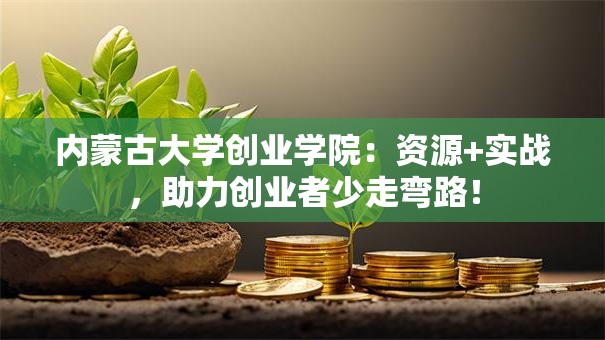 内蒙古大学创业学院：资源+实战，助力创业者少走弯路！