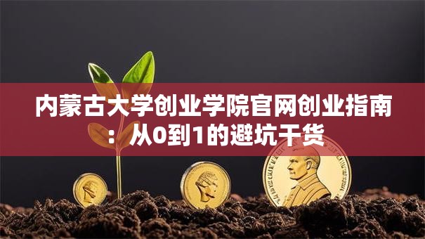 内蒙古大学创业学院官网创业指南：从0到1的避坑干货
