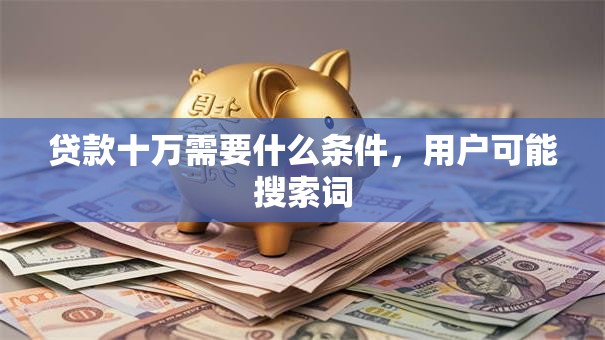 贷款十万需要什么条件，用户可能搜索词