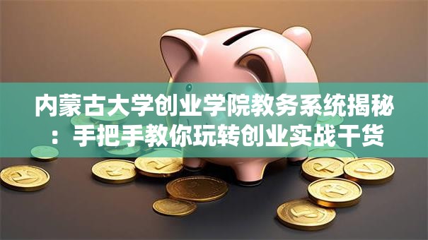 内蒙古大学创业学院教务系统揭秘：手把手教你玩转创业实战干货