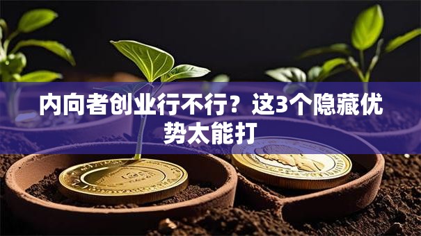 内向者创业行不行？这3个隐藏优势太能打