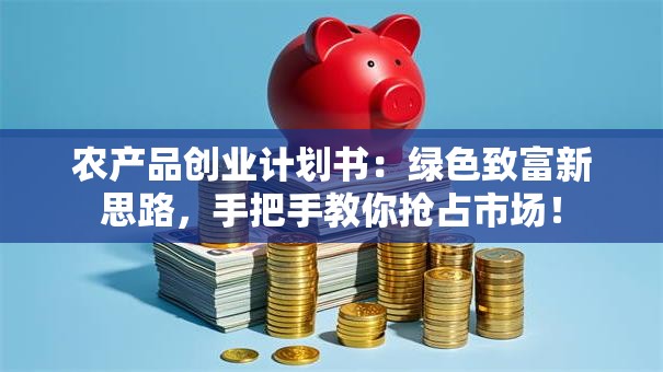 农产品创业计划书：绿色致富新思路，手把手教你抢占市场！