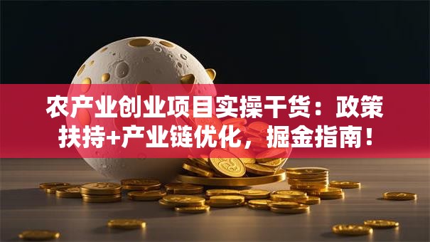 农产业创业项目实操干货：政策扶持+产业链优化，掘金指南！