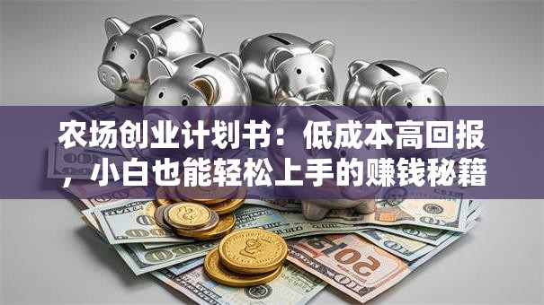 农场创业计划书：低成本高回报，小白也能轻松上手的赚钱秘籍