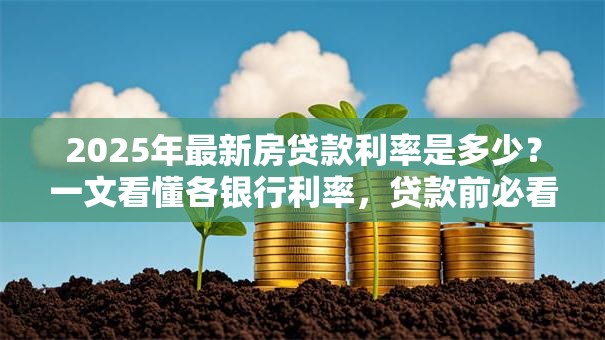2025年最新房贷款利率是多少？一文看懂各银行利率，贷款前必看