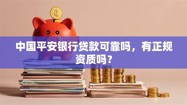 中国平安银行贷款可靠吗，有正规资质吗？