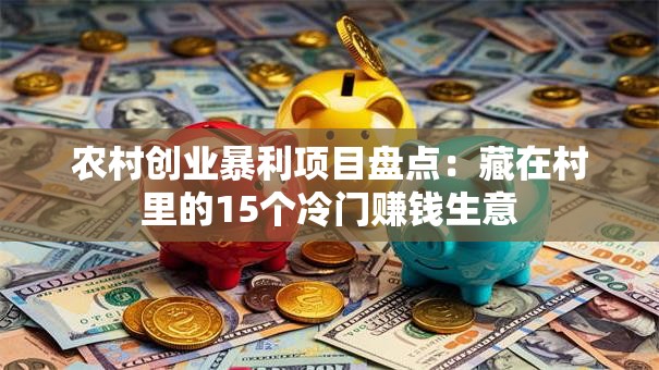 农村创业暴利项目盘点：藏在村里的15个冷门赚钱生意