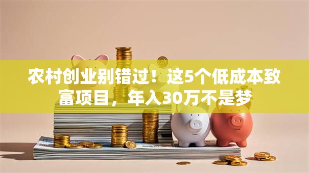 农村创业别错过！这5个低成本致富项目，年入30万不是梦
