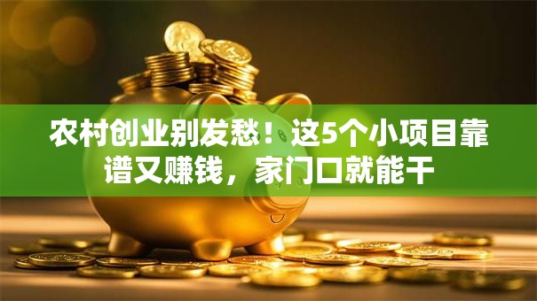 农村创业别发愁！这5个小项目靠谱又赚钱，家门口就能干