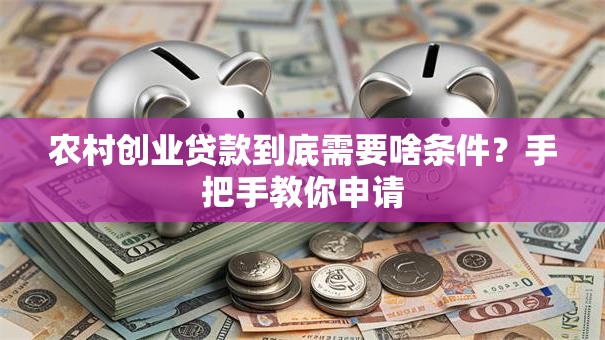农村创业贷款到底需要啥条件？手把手教你申请