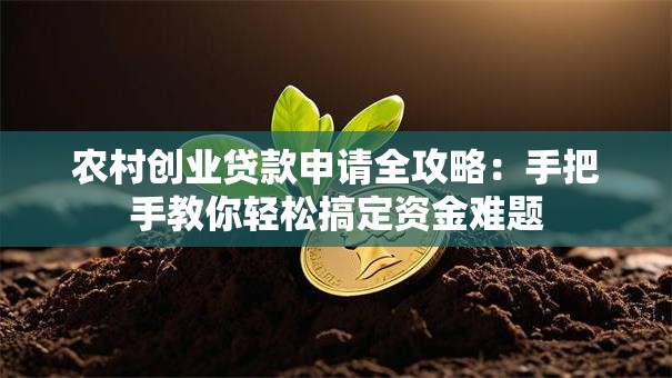 农村创业贷款申请全攻略：手把手教你轻松搞定资金难题