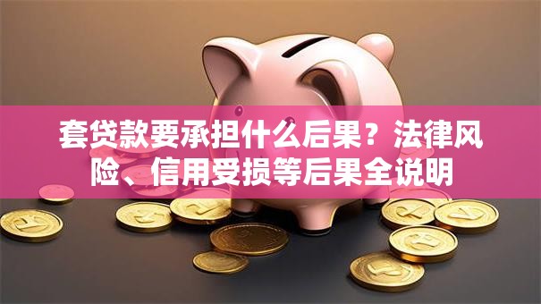 套贷款要承担什么后果？法律风险、信用受损等后果全说明