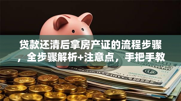 贷款还清后拿房产证的流程步骤，全步骤解析+注意点，手把手教你顺利拿到证