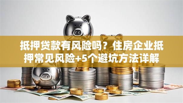 抵押贷款有风险吗？住房企业抵押常见风险+5个避坑方法详解