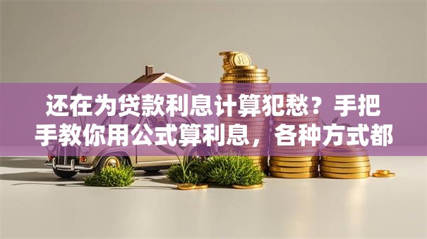 还在为贷款利息计算犯愁？手把手教你用公式算利息，各种方式都适用，实用技巧快收好