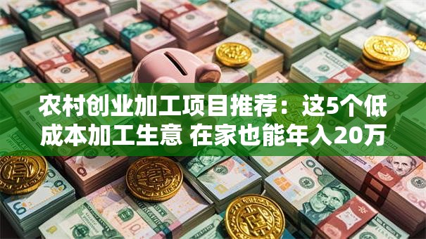 农村创业加工项目推荐：这5个低成本加工生意 在家也能年入20万