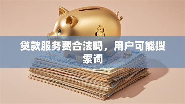 贷款服务费合法吗,用户可能搜索词 贷款服务费合法吗,用户可能搜索词