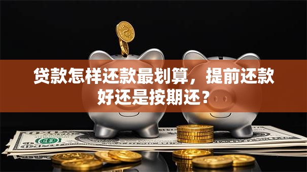 贷款怎样还款最划算，提前还款好还是按期还？